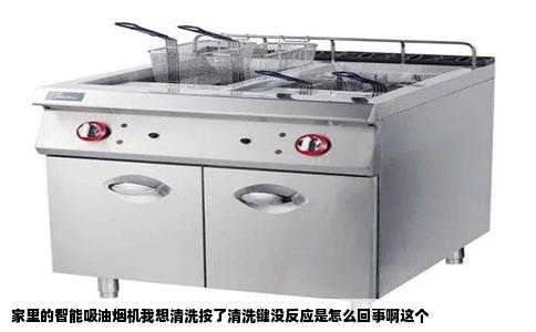 家里的智能吸油烟机我想清洗按了清洗键没反应是怎么回事啊这个