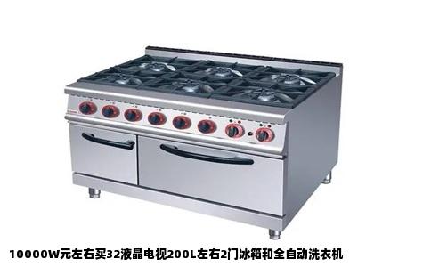 10000W元左右买32液晶电视200L左右2门冰箱和全自动洗衣机