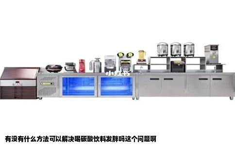 有没有什么方法可以解决喝碳酸饮料发胖吗这个问题啊
