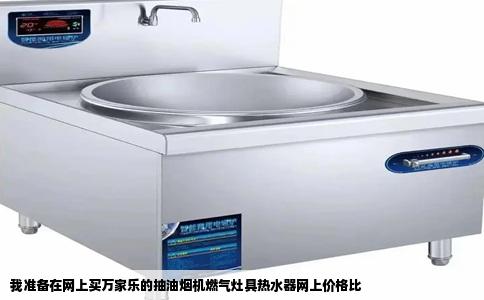 我准备在网上买万家乐的抽油烟机燃气灶具热水器网上价格比