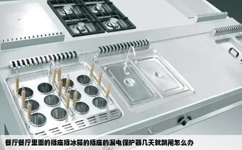 餐厅餐厅里面的插座插冰箱的插座的漏电保护器几天就跳闸怎么办