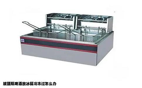 玻璃瓶啤酒放冰箱冷冻过怎么办