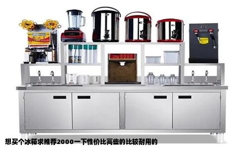 想买个冰箱求推荐2000一下性价比高些的比较耐用的