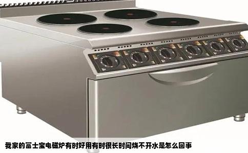 我家的富士宝电磁炉有时好用有时很长时间烧不开水是怎么回事