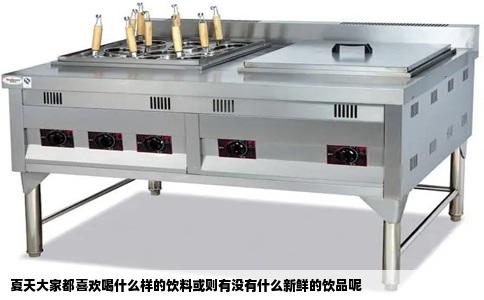 夏天大家都喜欢喝什么样的饮料或则有没有什么新鲜的饮品呢