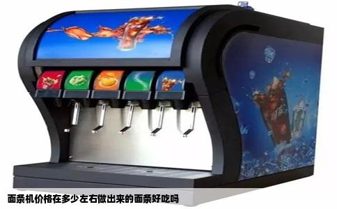 面条机价格在多少左右做出来的面条好吃吗