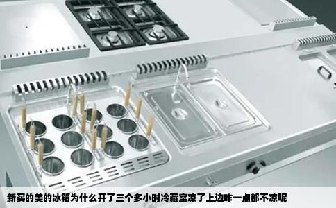 新买的美的冰箱为什么开了三个多小时冷藏室凉了上边咋一点都不凉呢