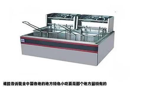 谁能告诉我全中国各地的地方特色小吃要是那个地方最特有的