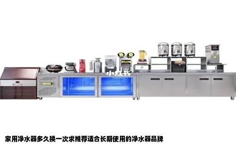 家用净水器多久换一次求推荐适合长期使用的净水器品牌