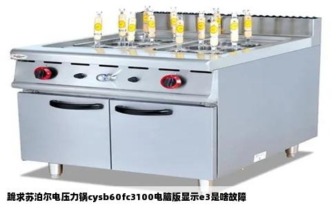 跪求苏泊尔电压力锅cysb60fc3100电脑版显示e3是啥故障