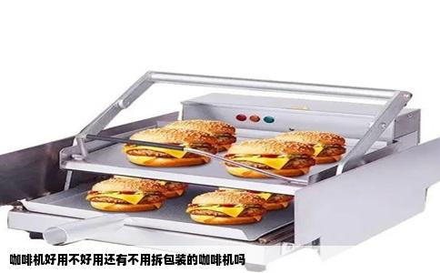 咖啡机好用不好用还有不用拆包装的咖啡机吗