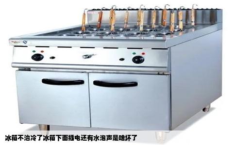 冰箱不治冷了冰箱下面插电还有水泡声是啥坏了