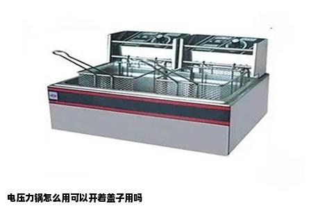 电压力锅怎么用可以开着盖子用吗