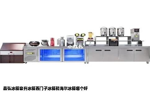 晶弘冰箱容升冰箱西门子冰箱和海尔冰箱哪个好