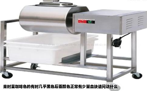 来时呈咖啡色的有时几乎黑色后面颜色正常有少量血块请问这什么