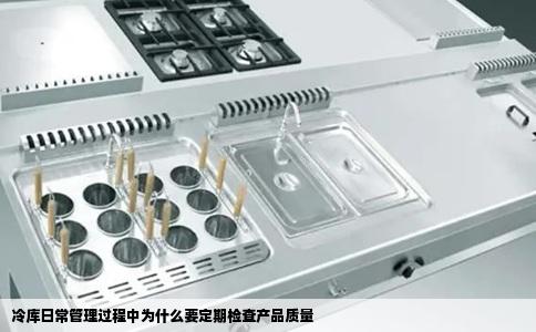 冷库日常管理过程中为什么要定期检查产品质量