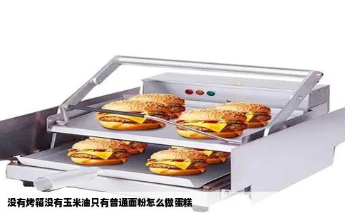 没有烤箱没有玉米油只有普通面粉怎么做蛋糕