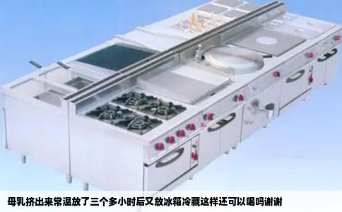 母乳挤出来常温放了三个多小时后又放冰箱冷藏这样还可以喝吗谢谢