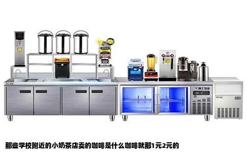 那些学校附近的小奶茶店卖的咖啡是什么咖啡就那1元2元的