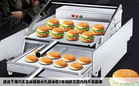 请说下海尔无霜冰箱排水孔结冰在3年包修范围内吗不是脏堵