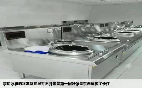 求助冰箱的冷冻室抽屉打不开啦是第一层好像是东西塞多了卡住