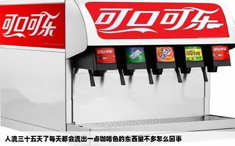 人流三十五天了每天都会流出一点咖啡色的东西量不多怎么回事