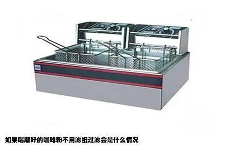 如果喝磨好的咖啡粉不用滤纸过滤会是什么情况