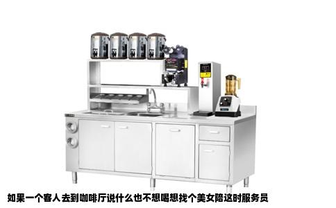 如果一个客人去到咖啡厅说什么也不想喝想找个美女陪这时服务员