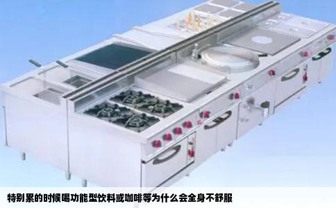 特别累的时候喝功能型饮料或咖啡等为什么会全身不舒服