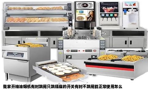 我家开抽油烟机有时跳闸只跳插座的开关有时不跳闸能正常使用怎么