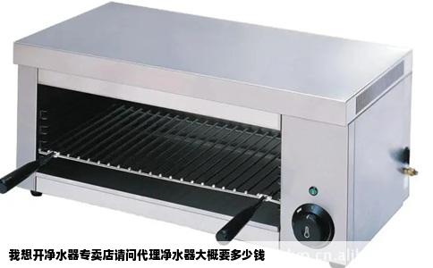 我想开净水器专卖店请问代理净水器大概要多少钱