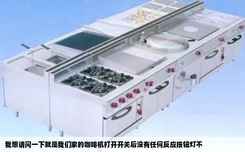 我想请问一下就是我们家的咖啡机打开开关后没有任何反应按钮灯不