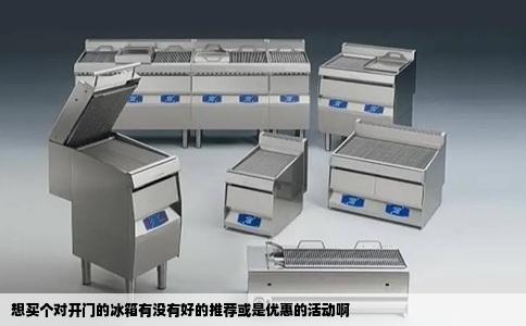 想买个对开门的冰箱有没有好的推荐或是优惠的活动啊