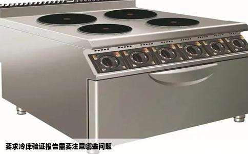要求冷库验证报告需要注意哪些问题