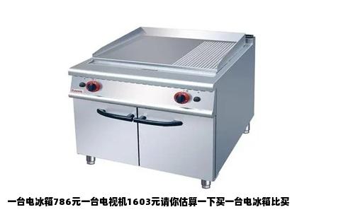 一台电冰箱786元一台电视机1603元请你估算一下买一台电冰箱比买