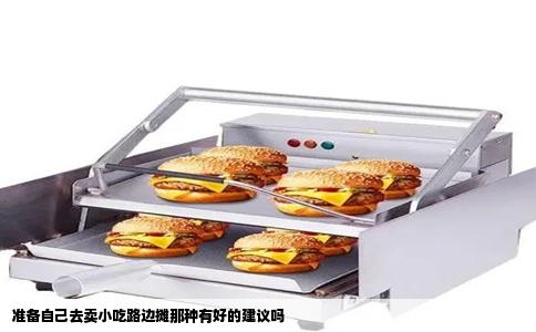 准备自己去卖小吃路边摊那种有好的建议吗