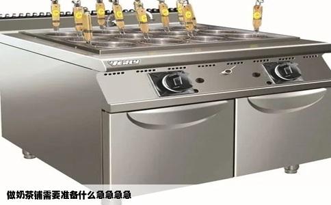 做奶茶铺需要准备什么急急急急